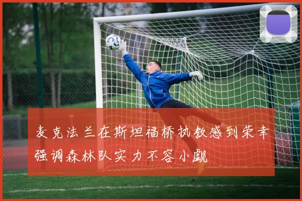 麦克法兰在斯坦福桥执教感到荣幸强调森林队实力不容小觑