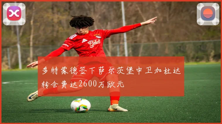 多特蒙德签下萨尔茨堡中卫加杜达转会费达2600万欧元