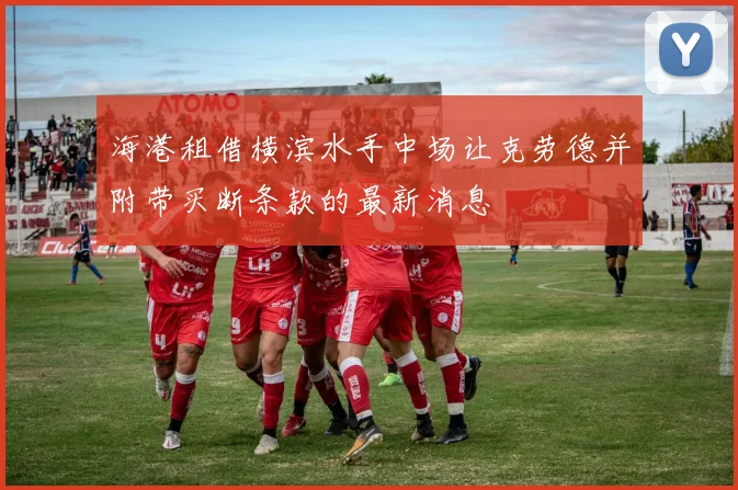 海港租借横滨水手中场让克劳德并附带买断条款的最新消息