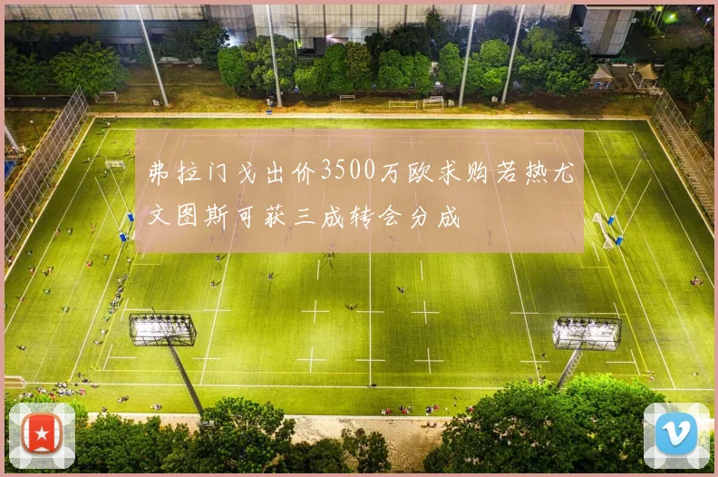 弗拉门戈出价3500万欧求购若热尤文图斯可获三成转会分成