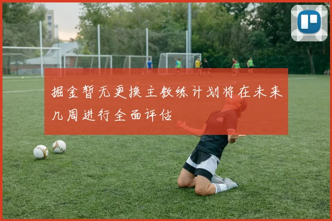 掘金暂无更换主教练计划将在未来几周进行全面评估