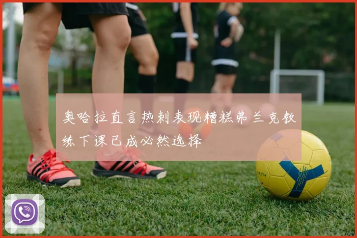 奥哈拉直言热刺表现糟糕弗兰克教练下课已成必然选择