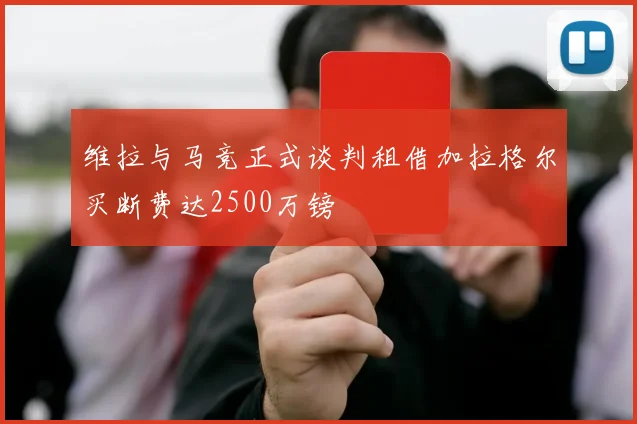 维拉与马竞正式谈判租借加拉格尔买断费达2500万镑