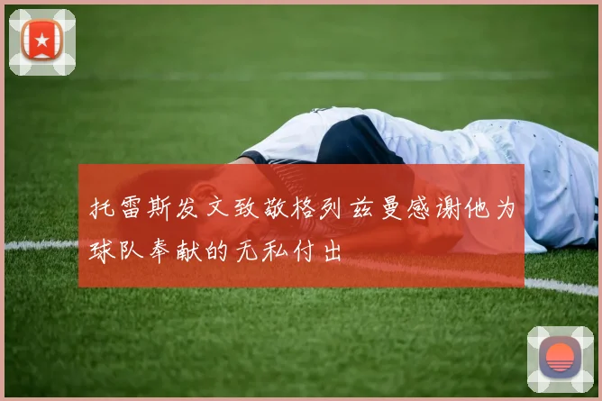 托雷斯发文致敬格列兹曼感谢他为球队奉献的无私付出