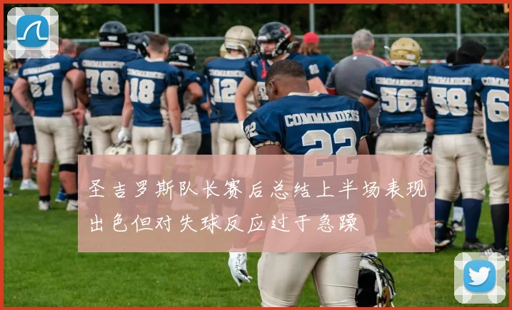 圣吉罗斯队长赛后总结上半场表现出色但对失球反应过于急躁