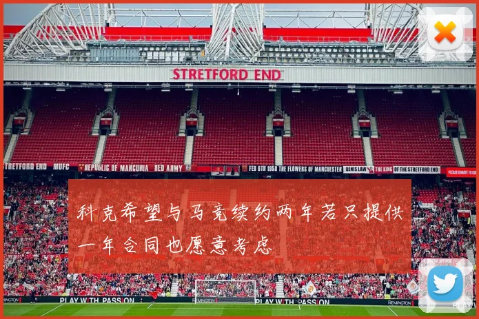科克希望与马竞续约两年若只提供一年合同也愿意考虑