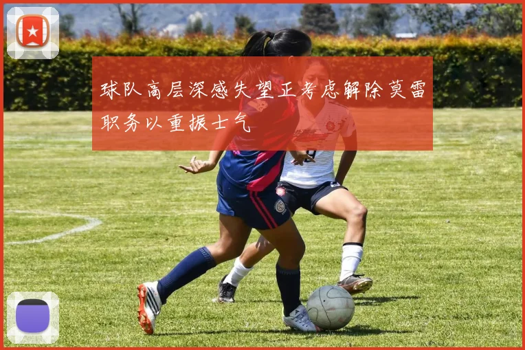 球队高层深感失望正考虑解除莫雷职务以重振士气