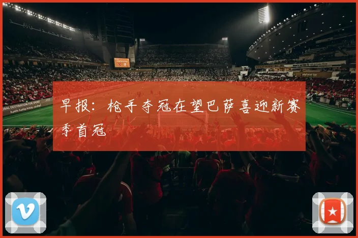 早报：枪手夺冠在望巴萨喜迎新赛季首冠