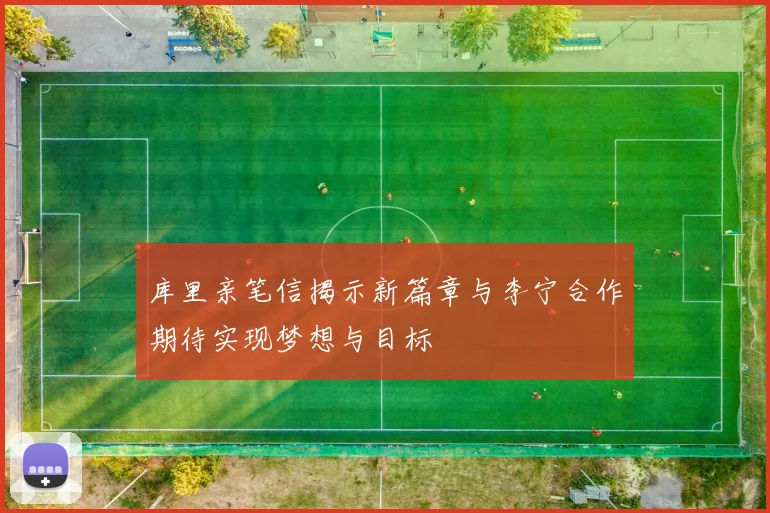 库里亲笔信揭示新篇章与李宁合作期待实现梦想与目标