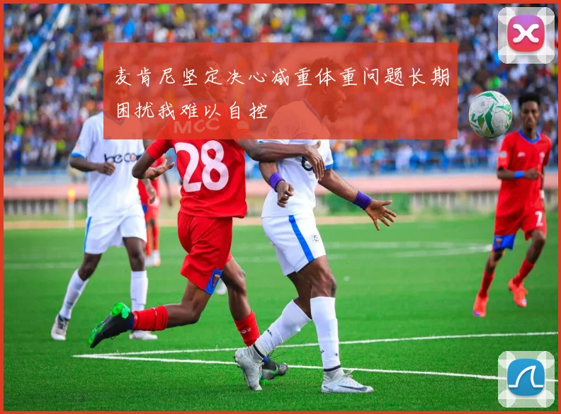 麦肯尼坚定决心减重体重问题长期困扰我难以自控