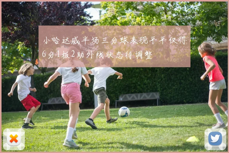 小哈达威半场三分球表现平平仅得6分1板2助外线状态待调整
